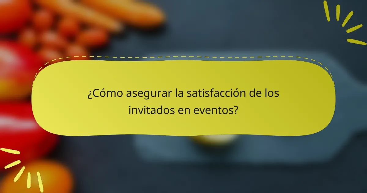 ¿Cómo asegurar la satisfacción de los invitados en eventos?