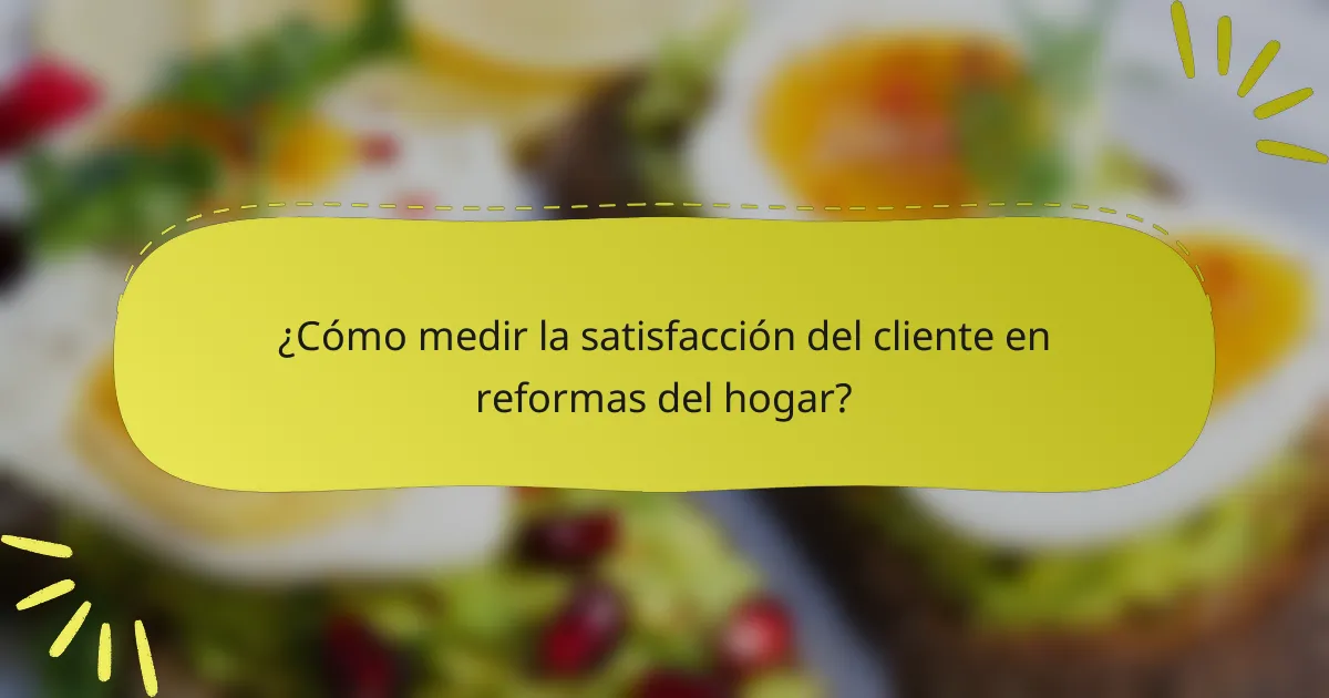 ¿Cómo medir la satisfacción del cliente en reformas del hogar?