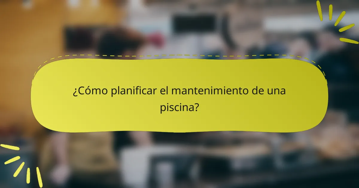 ¿Cómo planificar el mantenimiento de una piscina?