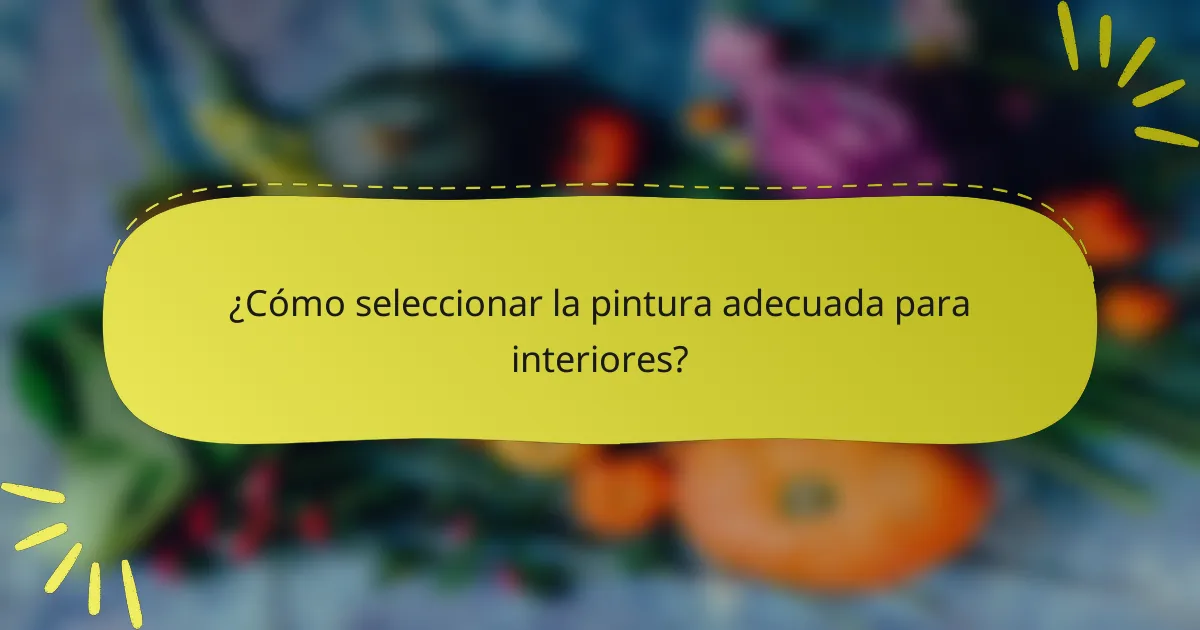 ¿Cómo seleccionar la pintura adecuada para interiores?