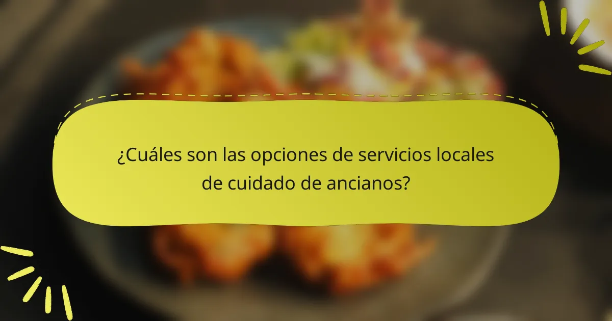 ¿Cuáles son las opciones de servicios locales de cuidado de ancianos?