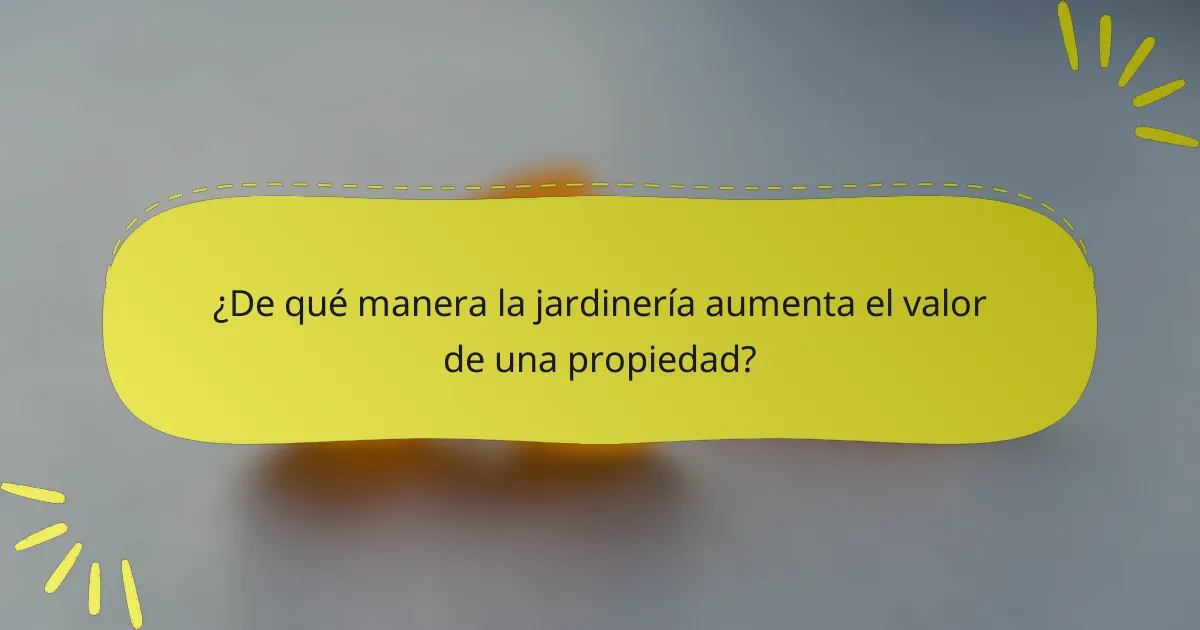 ¿De qué manera la jardinería aumenta el valor de una propiedad?