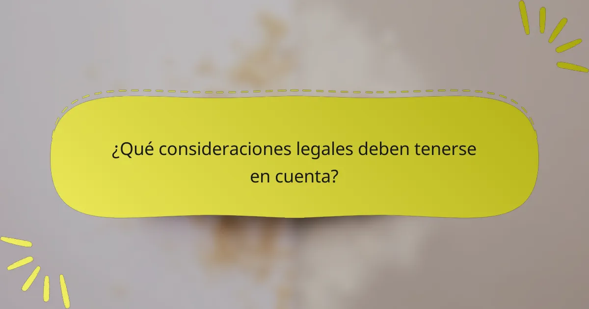 ¿Qué consideraciones legales deben tenerse en cuenta?