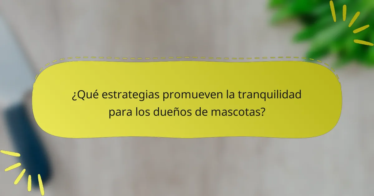 ¿Qué estrategias promueven la tranquilidad para los dueños de mascotas?